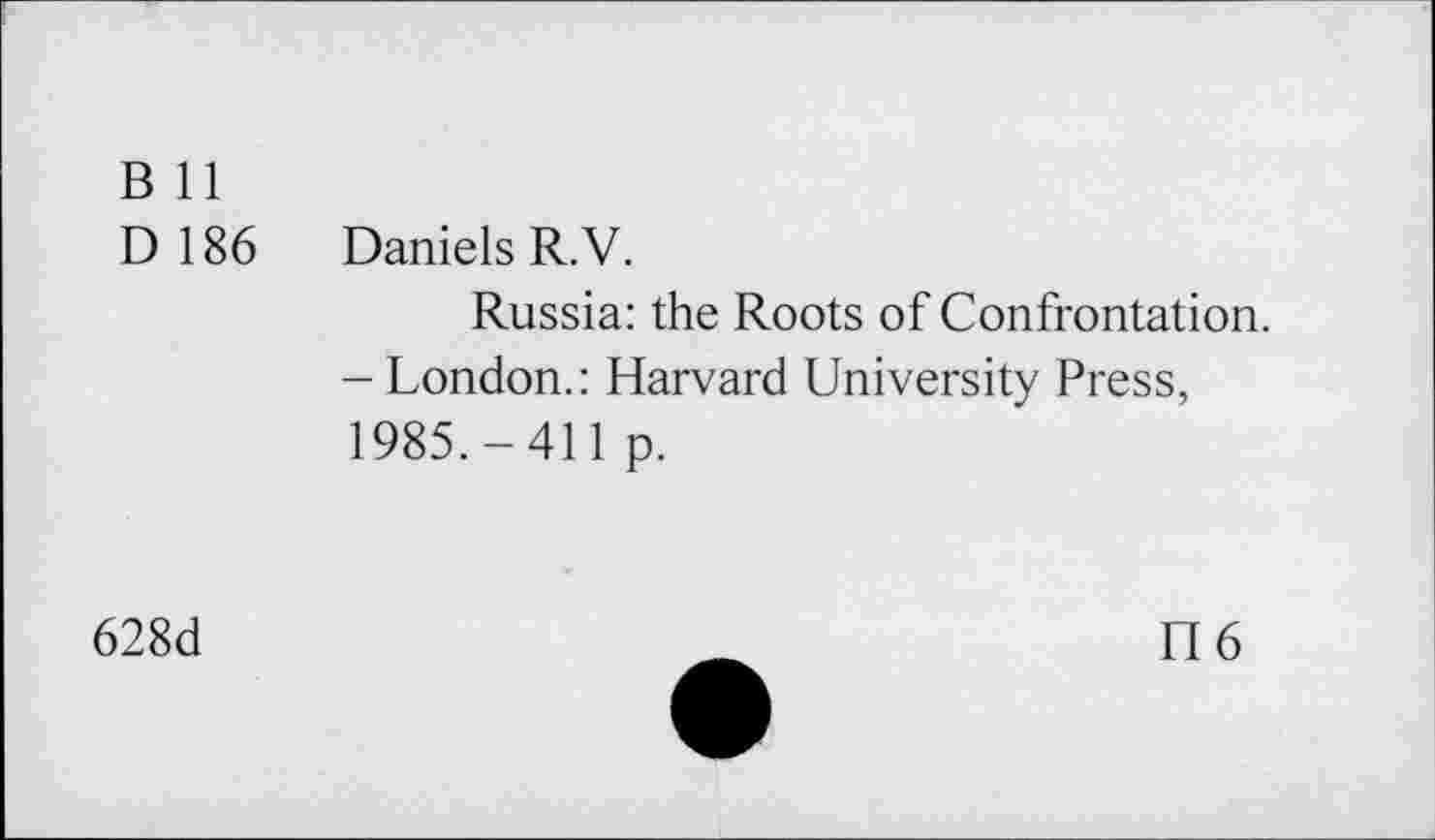 ﻿B 11
D186	Daniels R.V.
Russia: the Roots of Confrontation.
- London.: Harvard University Press, 1985.-411 p.
628d
h6